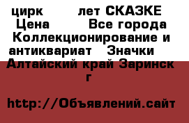 1.2) цирк : 100 лет СКАЗКЕ › Цена ­ 49 - Все города Коллекционирование и антиквариат » Значки   . Алтайский край,Заринск г.
